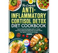 The Complete Anti-Inflammatory Cortisol Detox Diet Cookbook: Fast & Flavorful Recipes with a 4-Week Hormone-Balancing Meal Plan to Ease Stress, Feel Lighter, and Boost Energy | Full Color Edition