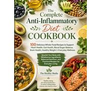 The Complete Anti-Inflammatory Diet Cookbook: 100 Delicious Whole-Food Recipes with a 7-Day Meal Plan to Support Heart Health, Gut Health, Blood Sugar Balance, Brain Health & Healthy Weight