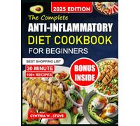 THE COMPLETE ANTI-INFLAMMATORY DIET COOKBOOK FOR BEGINNERS: 100+ Quick And Delicious Recipes To Reduce Chronic Inflammation, Heal Your Gut And Naturally Relieve Auto-Immune & Arthritis Symptoms