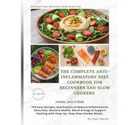 THE COMPLETE ANTI-INFLAMMATORY DIET COOKBOOK FOR BEGINNERS AND SLOW COOKERS: 130 Easy Recipes and Snacks to Reduce Inflammation Naturally, Restore ... Healing with Step-by-Step Slow Cooker Meals.