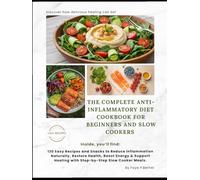 THE COMPLETE ANTI-INFLAMMATORY DIET COOKBOOK FOR BEGINNERS AND SLOW COOKERS: 130 Easy Recipes and Snacks to Reduce Inflammation Naturally, Restore ... Healing with Step-by-Step Slow Cooker Meals.