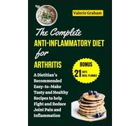 THE COMPLETE ANTI-INFLAMMATORY DIET FOR ARTHRITIS: A Dietitian's Recommended Easy-to-Make Tasty and Healthy Recipes to Help Fight and Reduce Joint Pain and Inflammation| 7 Day Meal Plan