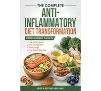 The Complete Anti-Inflammatory Diet Transformation: What to Eat and What to Avoid to Calm Inflammation, Improve Digestion, Boost Energy, and Lose Weight Naturally