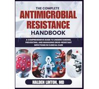 THE COMPLETE ANTIMICROBIAL RESISTANCE HANDBOOK: A Comprehensive Guide to Understanding, Preventing, and Managing Drug-Resistant Infections in Clinical Practice