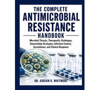 The Complete Antimicrobial Resistance Handbook: Microbial Threats, Therapeutic Challenges, Stewardship Strategies, Infection Control, Surveillance, and Clinical Response
