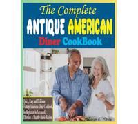 The Complete Antique American Diner CookBook: Quick, Easy and Delicious Vintage American Diner Cookbook, for Beginners to Advanced, Effortless & Healthy classic Recipes