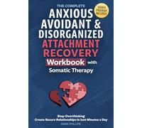 The Complete Anxious, Avoidant & Disorganized Attachment Recovery Workbook with Somatic Therapy: Create & Grow A Secure Style, Stop Overthinking & Build Loving Relationships in Just 10 Minutes a Day