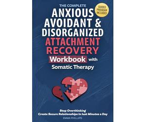 The Complete Anxious, Avoidant & Disorganized Attachment Recovery Workbook with Somatic Therapy: Create & Grow A Secure Style, Stop Overthinking & Build Loving Relationships in Just 10 Minutes a Day