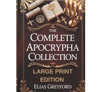 THE COMPLETE APOCRYPHA COLLECTION (LARGE PRINT EDITION): Annotated translations of lost and pseudepigraphal scriptures, Watchers and Fallen Angels ... chronology, prophecy timeline and study notes