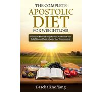 The Complete Apostolic Diet for Weightloss: Discover the Biblical Eating Practices that Nourish Your Body, Mind, and Spirit to Ignite Your Transformation