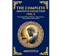 The Complete Aristotle Collection (Vol. 1): Nicomachean Ethics & Rhetoric - Masterworks on Virtue, Character and Persuasion: 466 (Library of Alexandria)