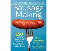 Complete Art and Science of Sausage Making: 150 Healthy Homemade Recipes from Chorizo to Hot Dogs
