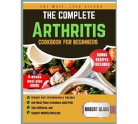 The Complete Arthritis Cookbook for Beginners: Simple Anti-Inflammatory Recipes and Meal Plans to Reduce Joint Pain, Ease Stiffness, and Support Mobility Naturally