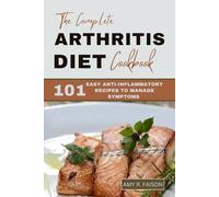 THE COMPLETE ARTHRITIS DIET COOKBOOK: 101 Easy Anti-inflammatory Recipes to Manage Symptoms
