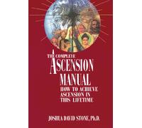 The Complete Ascension Manual: How to Achieve Ascension in This Lifetime (Easy-To-Read Encyclopedia of the Spiritual Path)