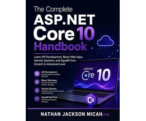 The Complete ASP.NET Core 10 Handbook: Learn API Development, Blazor Web Apps, Identity Systems, and SignalR from Scratch to Advanced Level