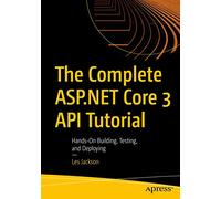 The Complete ASP.NET Core 3 API Tutorial: Hands-On Building, Testing, and Deploying