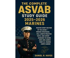 The Complete ASVAB Study Guide 2025-2026 Marines: Master Every Section of the ASVAB - Proven Strategies, Full-Length Practice Tests, and Expert Guidance to Score High and Launch Your U.S. Marine Corp