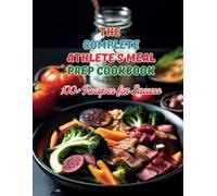 The Complete Athlete's Meal Prep Cookbook: 100+ Recipes for Success