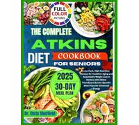 THE COMPLETE ATKINS DIET COOKBOOK FOR SENIORS: Low-Carb, High-Nutrition Recipes for Healthier Aging and Sustainable Weight Loss in Seniors with ... Lasting Health, and Everyday Wellness)