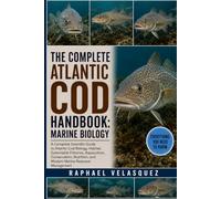 THE COMPLETE ATLANTIC COD HANDBOOK: MARINE BIOLOGY: A Complete Scientific Guide to Atlantic Cod Biology, Habitat, Sustainable Fisheries, Aquaculture, ... and Modern Marine Resource Management
