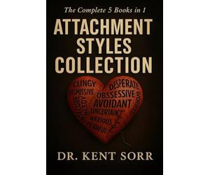 The Complete Attachment Theory Collection: 5 Books in 1: Anxious, Avoidant & Secure Styles | Understand, Heal Your Relationship Patterns, Break Toxic Cycles & Build Lasting Secure Connections
