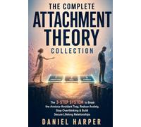 The Complete Attachment Theory Collection: The 3-Step System to Break the Anxious-Avoidant Trap and Build Secure, Lifelong Relationships