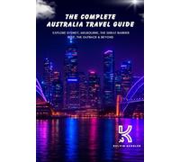 The Complete Australia Travel Guide: Explore Sydney, Melbourne, the Great Barrier Reef, the Outback & Beyond