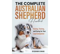 The Complete Australian Shepherd Handbook: Raising, Training, and Caring for Your Loyal Companion