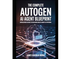The Complete AutoGen AI Agent Blueprint: Developers Guide To Building Multi Agent AI Systems: 6 (The Complete AI Blueprint)
