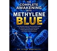THE COMPLETE AWAKENING WITH METHYLENE BLUE: The Ultimate Guide to Mitochondrial Health for Sharper Thinking, Lasting Energy, Fatigue Recovery, Brain Health, and Whole-Body Resilience