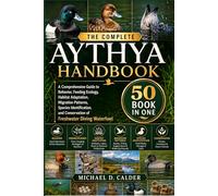 THE COMPLETE AYTHYA HANDBOOK: A Comprehensive Guide to Behavior, Feeding Ecology, Habitat Adaptation, Migration Patterns, Species Identification, and Conservation of Freshwater Diving Waterfowl
