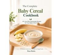 The Complete Baby Cereal Cookbook: 65+ Iron-Rich Homemade Recipes, Purées, Finger Foods & Meal Plans for Your Baby's First Year (6-12 Months)