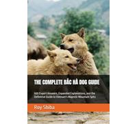 THE COMPLETE BAC HA DOG GUIDE: 500 Expert Answers, Expanded Explanations, and the Definitive Guide to Vietnam's Majestic Mountain Spitz (The Complete Dog Guide Series)
