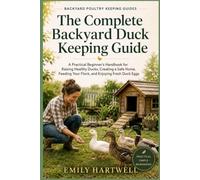 The Complete Backyard Duck Keeping Guide: A Practical Beginner’s Handbook for Raising Healthy Ducks, Creating a Safe Home, Feeding Your Flock, and ... Duck Eggs (Backyard Poultry Keeping Guides)