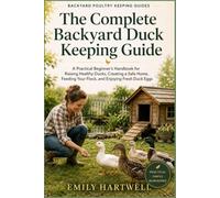 The Complete Backyard Duck Keeping Guide: A Practical Beginner’s Handbook for Raising Healthy Ducks, Creating a Safe Home, Feeding Your Flock, and ... Duck Eggs (Backyard Poultry Keeping Guides)