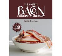 THE COMPLETE BACON COOKING MADE EASY: Crispy, Savory & Irresistible Recipes - Breakfasts, Appetizers, Mains, Snacks, Sides & More with Bold Bacon Flavor (The Complete Ingredient Cookbook Collection)