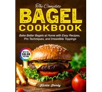 The Complete Bagel Cookbook: Bake Better Bagels at Home with Easy Recipes, Pro Techniques, and Irresistible Toppings