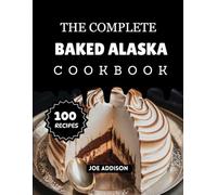 The Complete Baked Alaska Cookbook: Easy-to-Make Sweet Baked Alaska Recipes for Every Skill Level (The Complete Dessert Cookbook Series)