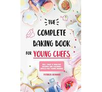 The Complete Baking Book for Young Chefs: 150+ Easy & Healthy Recipes and Culinary Skills for Young Bakers