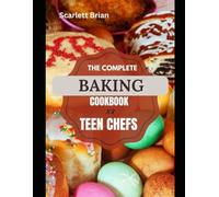 THE COMPLETE BAKING COOKBOOK FOR TEEN CHEFS: A Comprehensive Guide to Baking for Aspiring Young Chefs