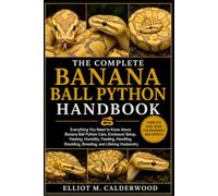 THE COMPLETE BANANA BALL PYTHON HANDBOOK: Everything You Need to Know About Banana Ball Python Care, Enclosure Setup, Heating, Humidity, Feeding, Handling, Shedding, Breeding, and Lifelong Husbandry