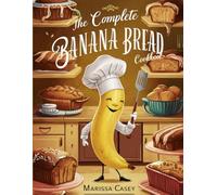 The Complete Banana Bread Cookbook: Irresistible Banana Bread Recipes - Classic, Wholesome, and Flavorful Loaves for Every Occasion