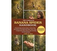 THE COMPLETE BANANA SPIDER HANDBOOK: A Practical Guide to Banana Spiders: Understanding Their Behavior, Web Engineering, Habitat, Safety, and the ... Nature’s Most Fascinating Orb-Weaving Spiders