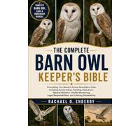 THE COMPLETE BARN OWL KEEPER'S BIBLE: Everything You Need to Know About Barn Owls, Including Aviary Setup, Feeding, Daily Care, Natural Behavior, ... Responsibilities, and Lifelong Stewardship