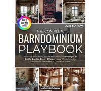 The Complete Barndominium Playbook: Real Cost Breakdowns, Proven Floor Plans, and Strategies to Build a Durable, Energy-Efficient Home Without Hidden Fees, Permit Headaches, or Contractor Scams