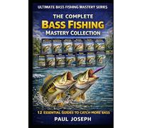 The Complete Bash Fishing Mastery Collection (12-Book Bundle): 12 Essential Guides to Catch More Bass in Every Season, Location, and Condition (Ultimate Bass Fishing Mastery)