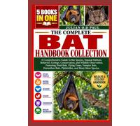 THE COMPLETE BAT HANDBOOK COLLECTION - 5 BOOKS IN 1: A Comprehensive Guide to Bat Species, Natural Habitats, Behavior, Ecology, Conservation, and ... Bats, Horseshoe Bats, Pipistrelles, and Man