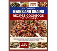 THE COMPLETE BEANS AND GRAINS RECIPES COOKBOOK FOR BEGINNERS: Wholesome High-Fiber Beans and Whole Grains Recipes with Simple Meal Plans, Hearty ... Digestion, Energy, Satiety, and Healthy Ho