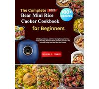 The Complete Bear Mini Rice Cooker Cookbook for Beginners: 100 Easy, Delicious, and Time-Saving Recipes for Rice, Soups, Porridge, Steamed Meals, ... Favorites Using Your Bear Mini Rice Cooker